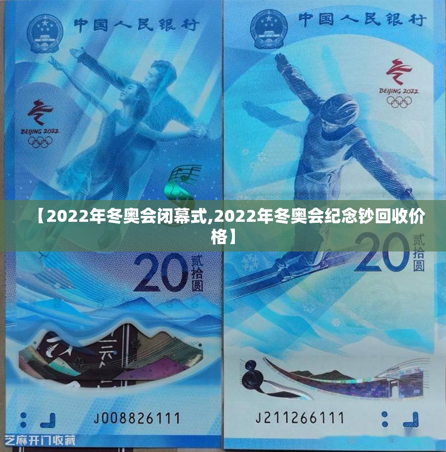 【2022年冬奥会闭幕式,2022年冬奥会纪念钞回收价格】