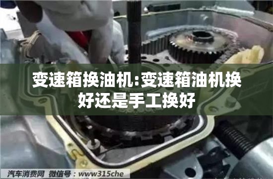 变速箱换油机:变速箱油机换好还是手工换好 变速箱换油机:变速箱油机换好还是手工换好
