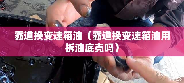 霸道换变速箱油(霸道换变速箱油用拆油底壳吗) 霸道换变速箱油(霸道换变速箱油用拆油底壳吗)