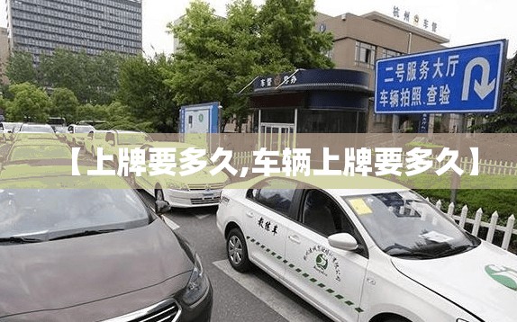 【上牌要多久,车辆上牌要多久】 【上牌要多久,车辆上牌要多久】