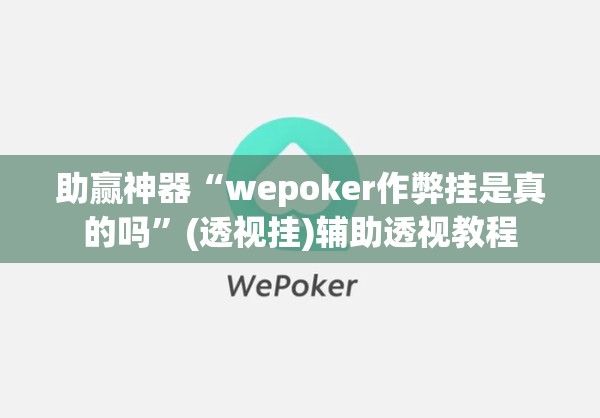 助赢神器“wepoker作弊挂是真的吗	”(透视挂)辅助透视教程