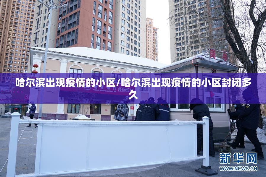哈尔滨出现疫情的小区/哈尔滨出现疫情的小区封闭多久