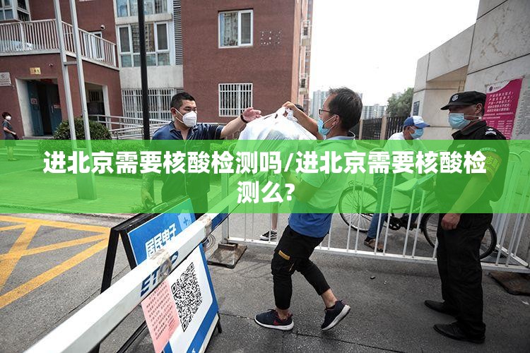 进北京需要核酸检测吗/进北京需要核酸检测么? 进北京需要核酸检测吗/进北京需要核酸检测么?