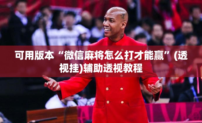 可用版本“微信麻将怎么打才能赢	”(透视挂)辅助透视教程