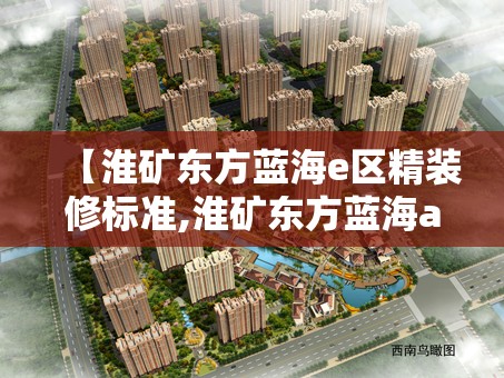 【淮矿东方蓝海e区精装修标准,淮矿东方蓝海a区二手房】