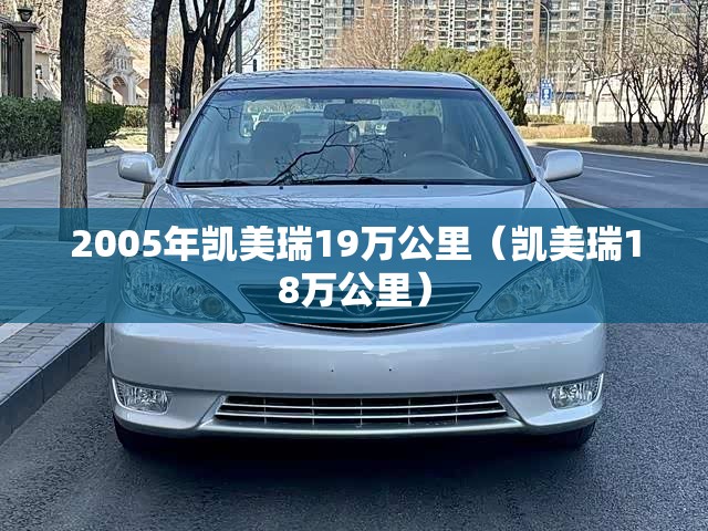 2005年凯美瑞19万公里（凯美瑞18万公里）