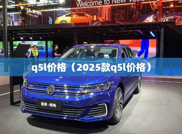 q5l价格(2025款q5l价格) q5l价格(2025款q5l价格)