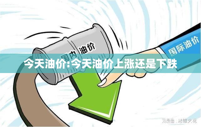 今天油价:今天油价上涨还是下跌 今天油价:今天油价上涨还是下跌