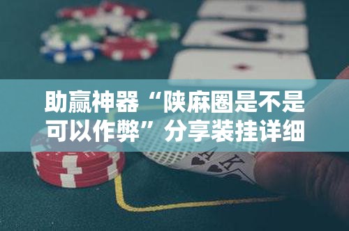 助赢神器“陕麻圈是不是可以作弊	”分享装挂详细步骤