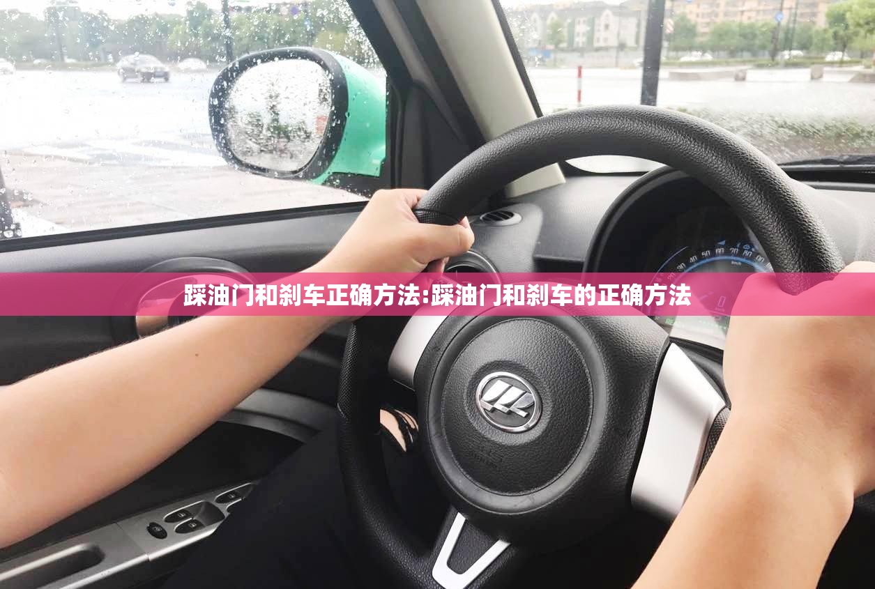 踩油门和刹车正确方法:踩油门和刹车的正确方法 踩油门和刹车正确方法:踩油门和刹车的正确方法