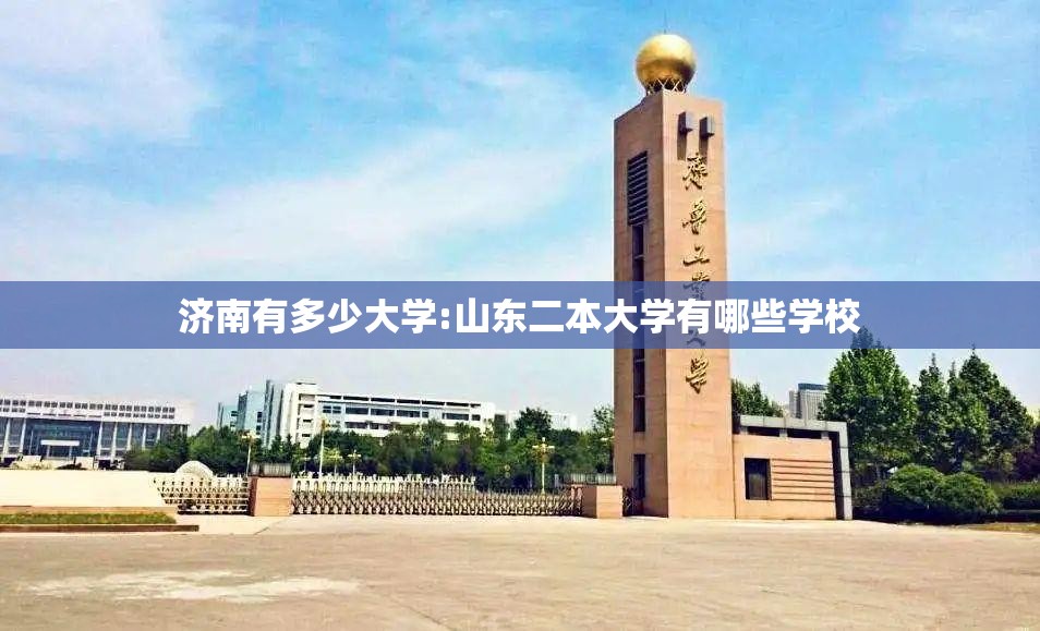 济南有多少大学:山东二本大学有哪些学校