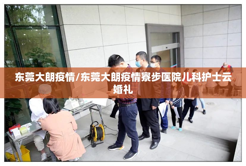 东莞大朗疫情/东莞大朗疫情寮步医院儿科护士云婚礼 东莞大朗疫情/东莞大朗疫情寮步医院儿科护士云婚礼