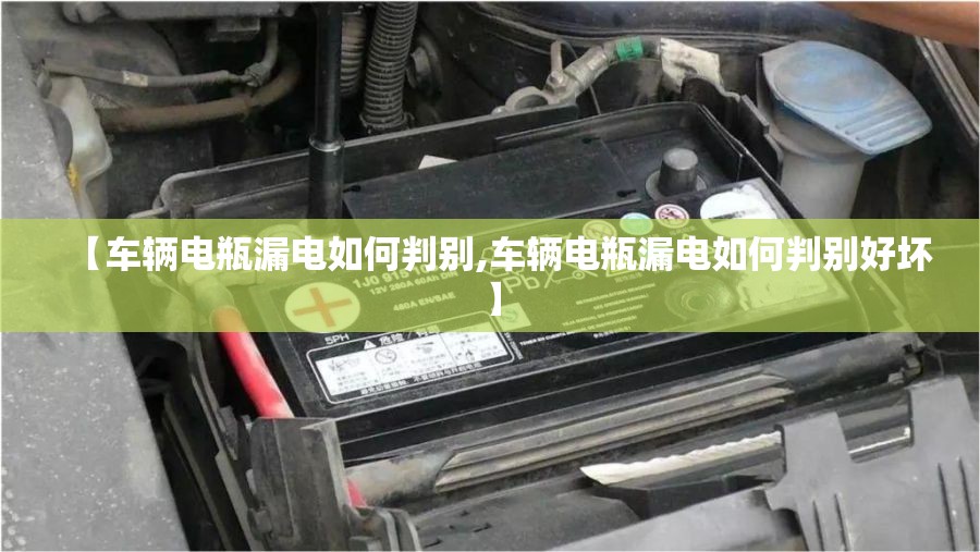 【车辆电瓶漏电如何判别,车辆电瓶漏电如何判别好坏】 【车辆电瓶漏电如何判别,车辆电瓶漏电如何判别好坏】