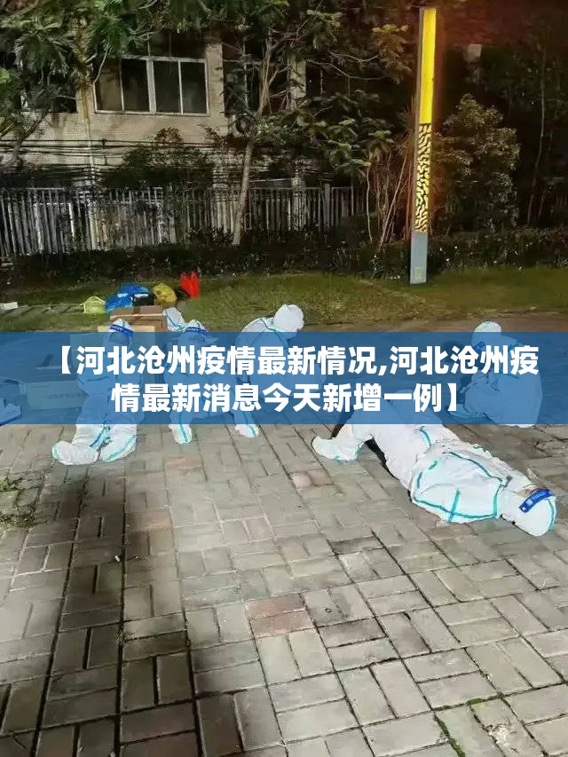 【河北沧州疫情最新情况,河北沧州疫情最新消息今天新增一例】 【河北沧州疫情最新情况,河北沧州疫情最新消息今天新增一例】