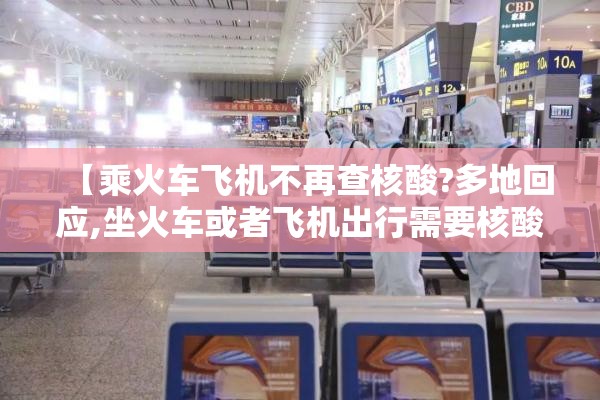 【乘火车飞机不再查核酸?多地回应,坐火车或者飞机出行需要核酸检测吗】 【乘火车飞机不再查核酸?多地回应,坐火车或者飞机出行需要核酸检测吗】