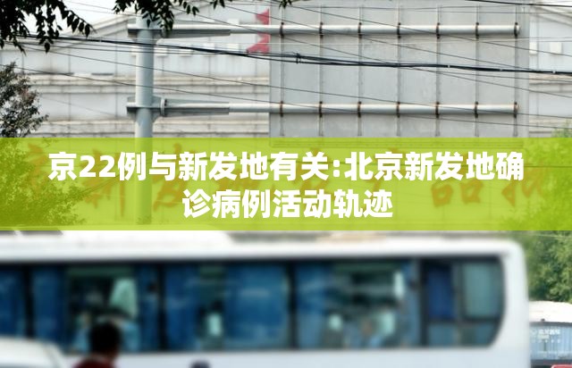 京22例与新发地有关:北京新发地确诊病例活动轨迹