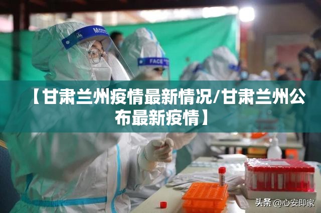 【甘肃兰州疫情最新情况/甘肃兰州公布最新疫情】 【甘肃兰州疫情最新情况/甘肃兰州公布最新疫情】