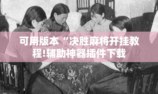 可用版本“决胜麻将开挂教程!辅助神器插件下载 可用版本“决胜麻将开挂教程!辅助神器插件下载