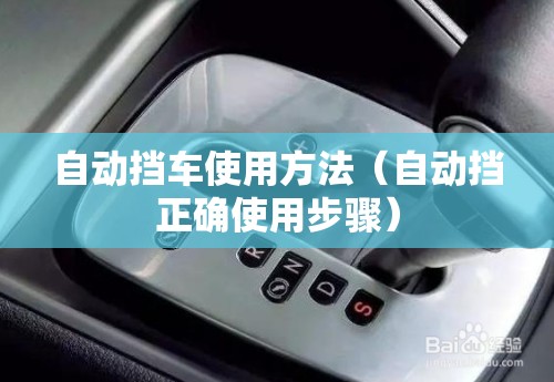 自动挡车使用方法(自动挡正确使用步骤) 自动挡车使用方法(自动挡正确使用步骤)