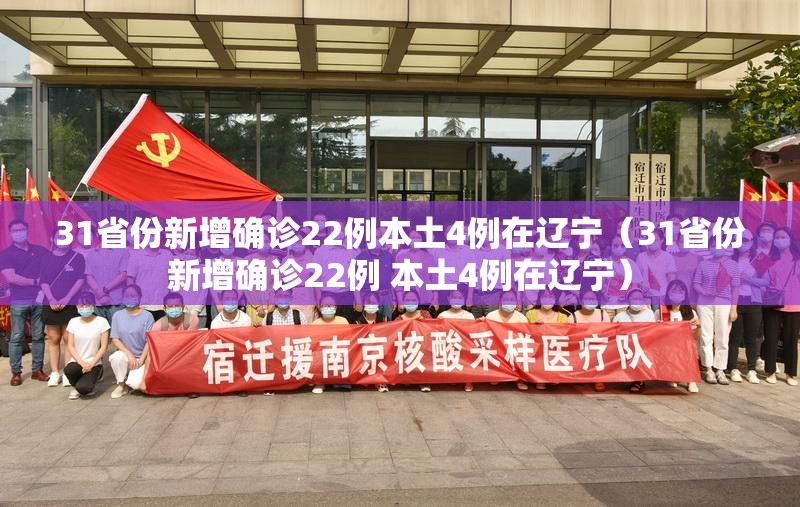 31省份新增确诊22例本土4例在辽宁（31省份新增确诊22例 本土4例在辽宁）