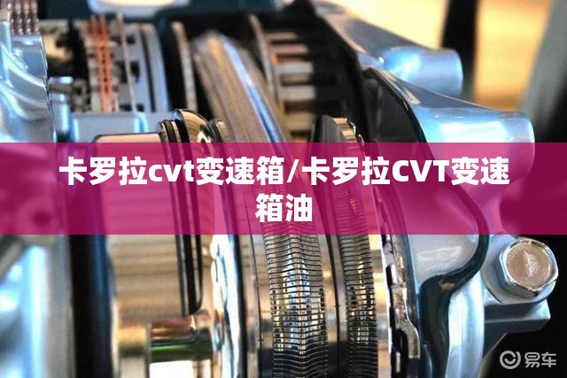 卡罗拉cvt变速箱/卡罗拉CVT变速箱油 卡罗拉cvt变速箱/卡罗拉CVT变速箱油