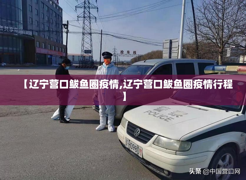 【辽宁营口鲅鱼圈疫情,辽宁营口鲅鱼圈疫情行程】 【辽宁营口鲅鱼圈疫情,辽宁营口鲅鱼圈疫情行程】