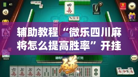辅助教程“微乐四川麻将怎么提高胜率”开挂(透视)辅助教程