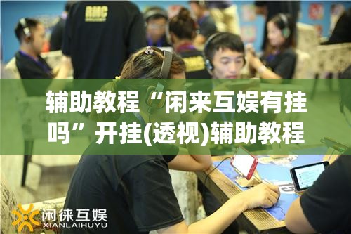 辅助教程“闲来互娱有挂吗”开挂(透视)辅助教程