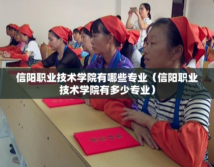 信阳职业技术学院有哪些专业(信阳职业技术学院有多少专业) 信阳职业技术学院有哪些专业(信阳职业技术学院有多少专业)