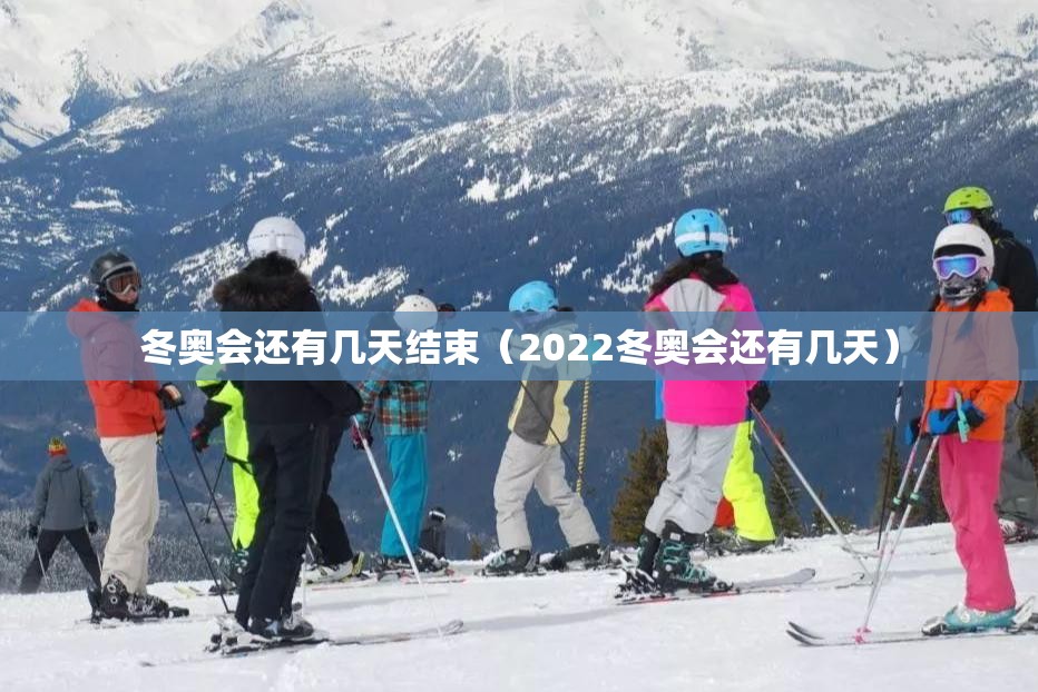 冬奥会还有几天结束(2022冬奥会还有几天) 冬奥会还有几天结束(2022冬奥会还有几天)