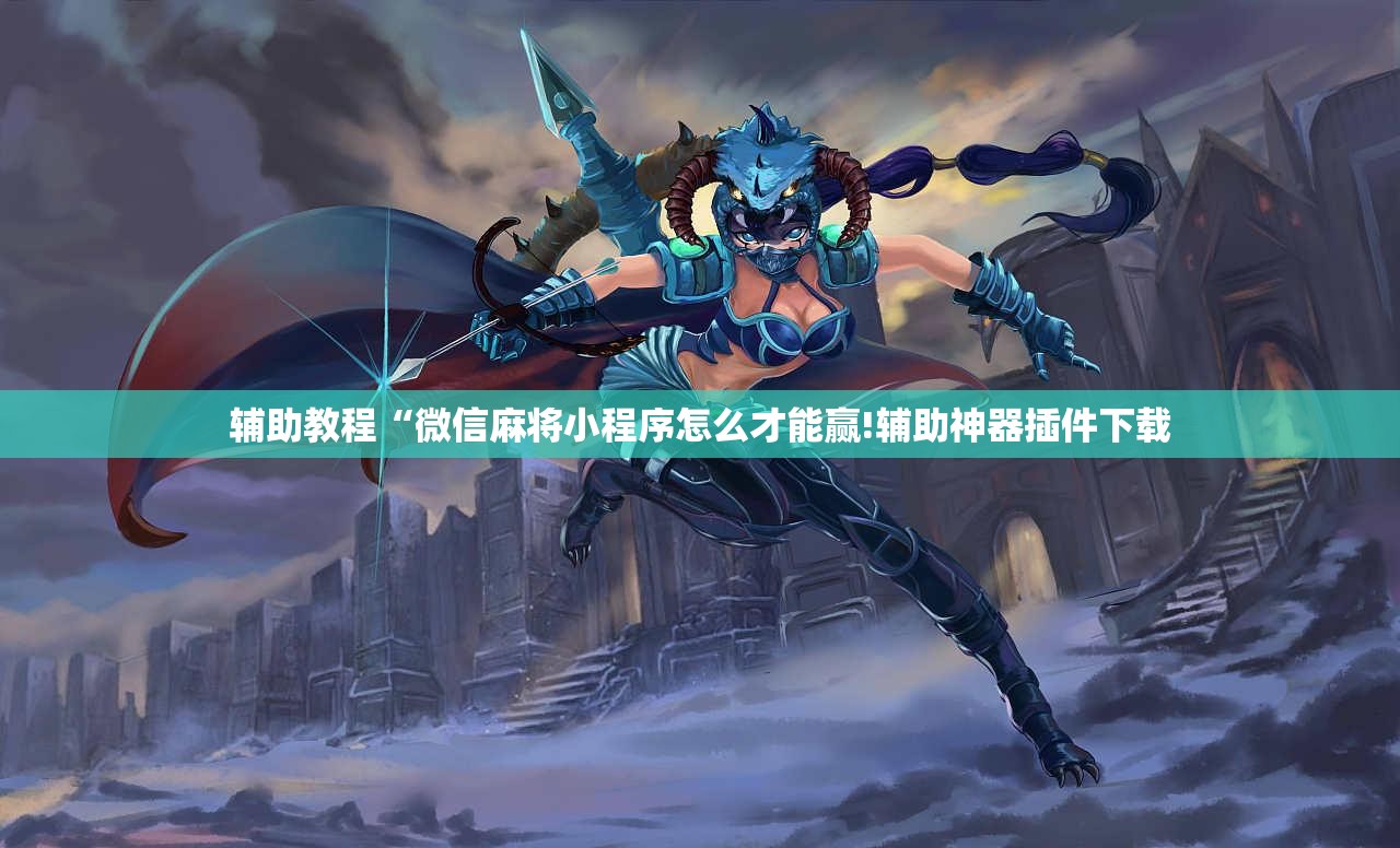 辅助教程“微信麻将小程序怎么才能赢!辅助神器插件下载 辅助教程“微信麻将小程序怎么才能赢!辅助神器插件下载