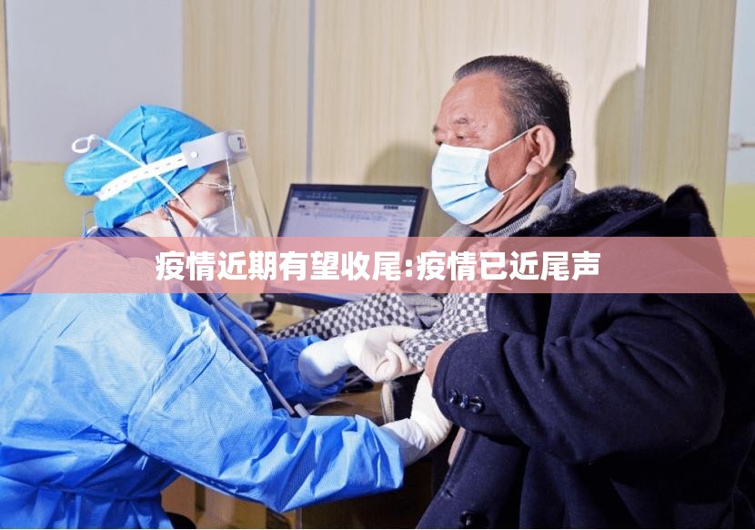 疫情近期有望收尾:疫情已近尾声 疫情近期有望收尾:疫情已近尾声