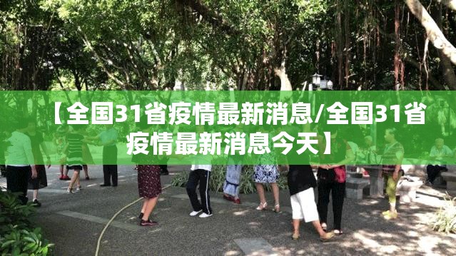 【全国31省疫情最新消息/全国31省疫情最新消息今天】 【全国31省疫情最新消息/全国31省疫情最新消息今天】