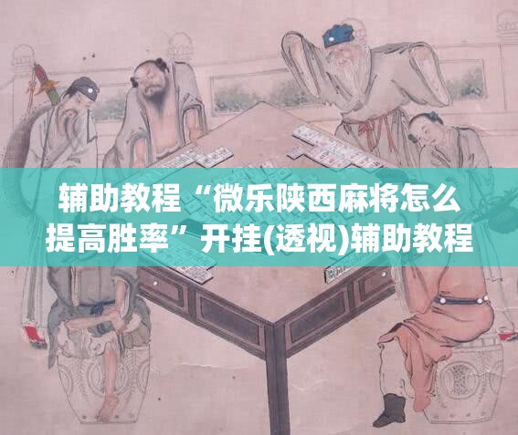 辅助教程“微乐陕西麻将怎么提高胜率”开挂(透视)辅助教程
