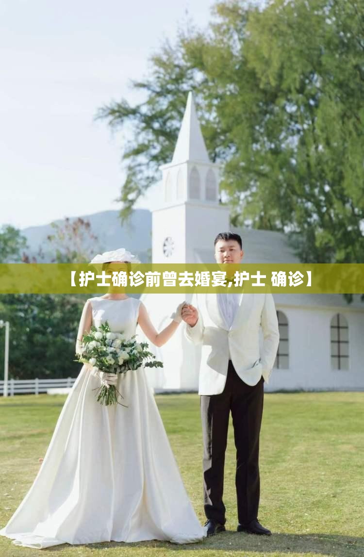 【护士确诊前曾去婚宴,护士 确诊】 【护士确诊前曾去婚宴,护士 确诊】