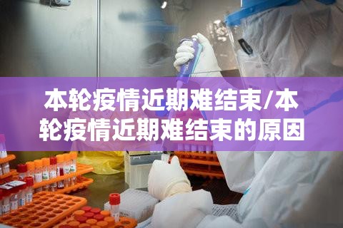 本轮疫情近期难结束/本轮疫情近期难结束的原因