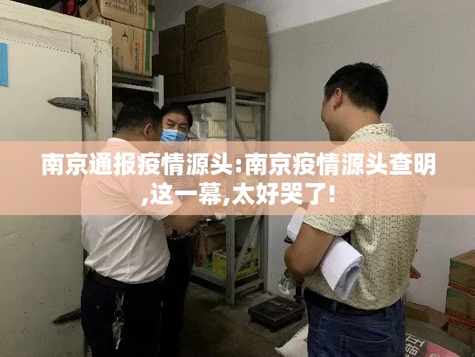 南京通报疫情源头:南京疫情源头查明,这一幕,太好哭了! 南京通报疫情源头:南京疫情源头查明,这一幕,太好哭了!