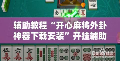 辅助教程“开心麻将外卦神器下载安装	”开挂辅助脚本+详细开挂安装教程