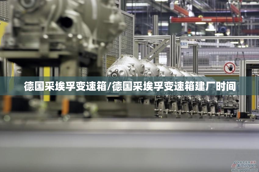 德国采埃孚变速箱/德国采埃孚变速箱建厂时间