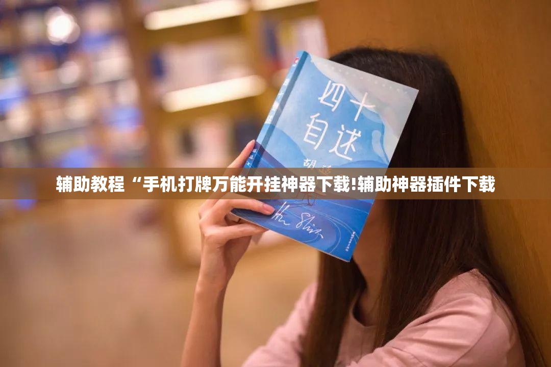 辅助教程“手机打牌万能开挂神器下载!辅助神器插件下载 辅助教程“手机打牌万能开挂神器下载!辅助神器插件下载