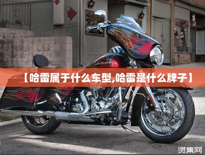 【哈雷属于什么车型,哈雷是什么牌子】 【哈雷属于什么车型,哈雷是什么牌子】