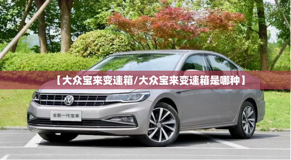 【大众宝来变速箱/大众宝来变速箱是哪种】