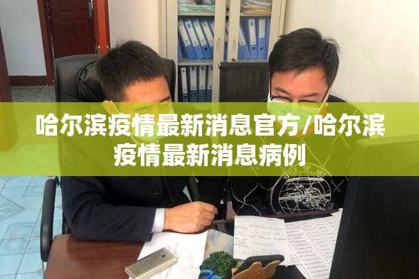 哈尔滨疫情最新消息官方/哈尔滨疫情最新消息病例