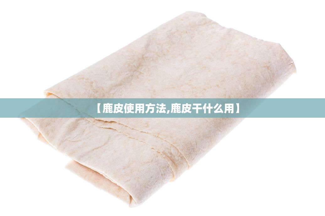 【鹿皮使用方法,鹿皮干什么用】