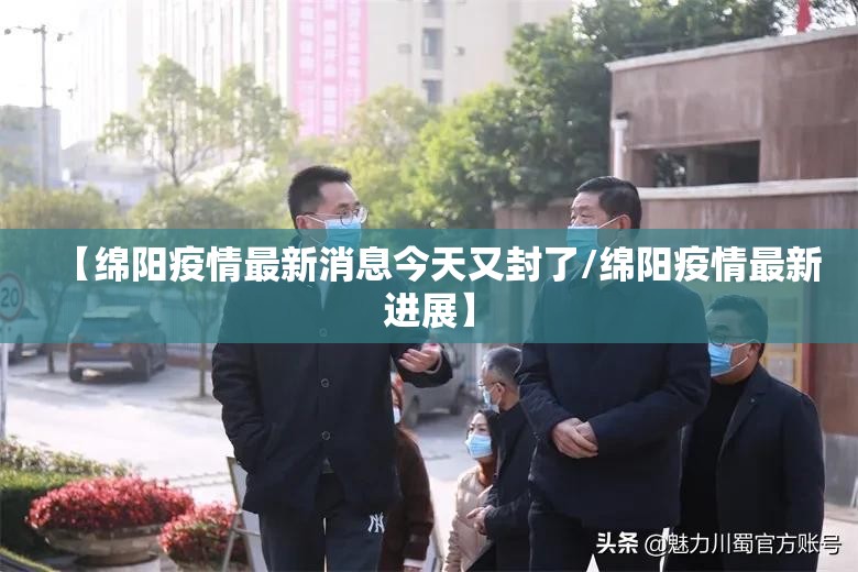 【绵阳疫情最新消息今天又封了/绵阳疫情最新进展】 【绵阳疫情最新消息今天又封了/绵阳疫情最新进展】