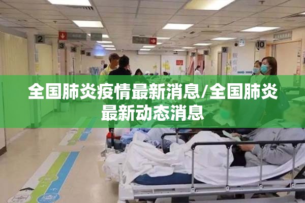全国肺炎疫情最新消息/全国肺炎最新动态消息 全国肺炎疫情最新消息/全国肺炎最新动态消息