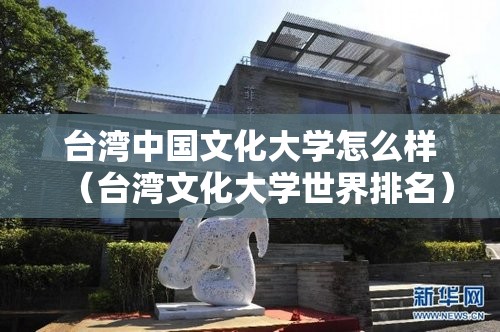 台湾中国文化大学怎么样（台湾文化大学世界排名）