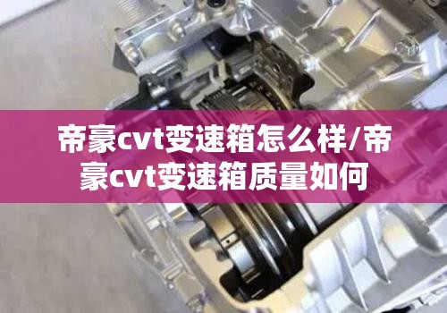 帝豪cvt变速箱怎么样/帝豪cvt变速箱质量如何