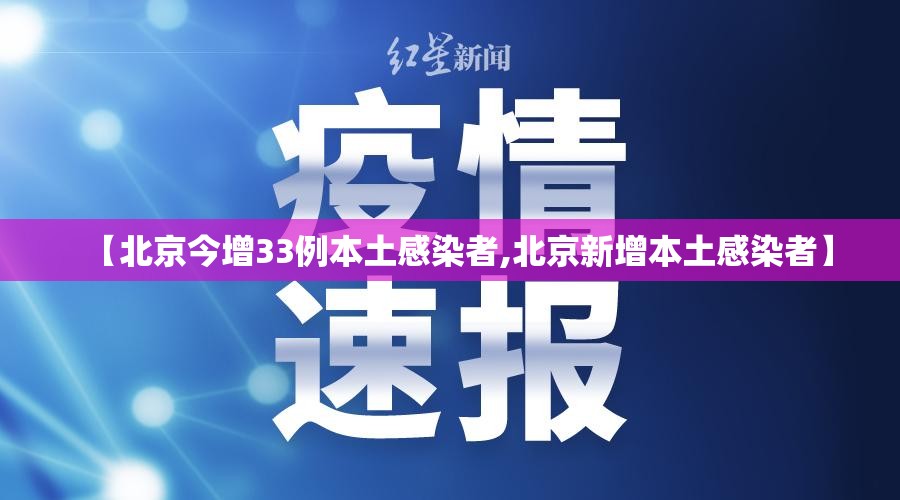 【北京今增33例本土感染者,北京新增本土感染者】 【北京今增33例本土感染者,北京新增本土感染者】