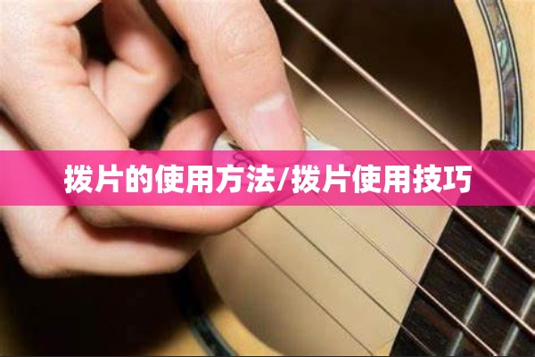 拨片的使用方法/拨片使用技巧 拨片的使用方法/拨片使用技巧